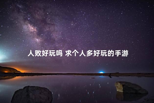 人败好玩吗 求个人多好玩的手游